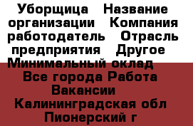 Уборщица › Название организации ­ Компания-работодатель › Отрасль предприятия ­ Другое › Минимальный оклад ­ 1 - Все города Работа » Вакансии   . Калининградская обл.,Пионерский г.